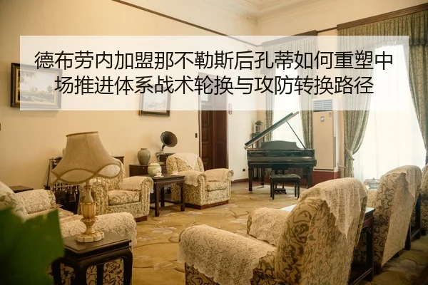 德布劳内加盟那不勒斯后孔蒂如何重塑中场推进体系战术轮换与攻防转换路径
