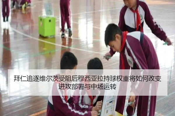 拜仁追逐维尔茨受阻后穆西亚拉持球权重将如何改变进攻部署与中场运转